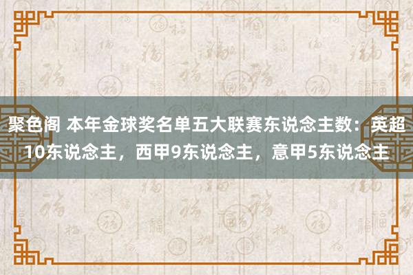 聚色阁 本年金球奖名单五大联赛东说念主数：英超10东说念主，西甲9东说念主，意甲5东说念主