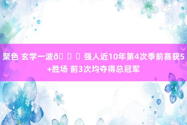 聚色 玄学一波👀强人近10年第4次季前赛获5+胜场 前3次均夺得总冠军