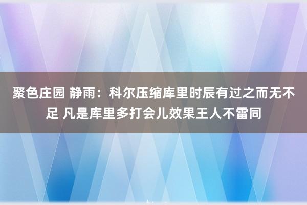 聚色庄园 静雨：科尔压缩库里时辰有过之而无不足 凡是库里多打会儿效果王人不雷同