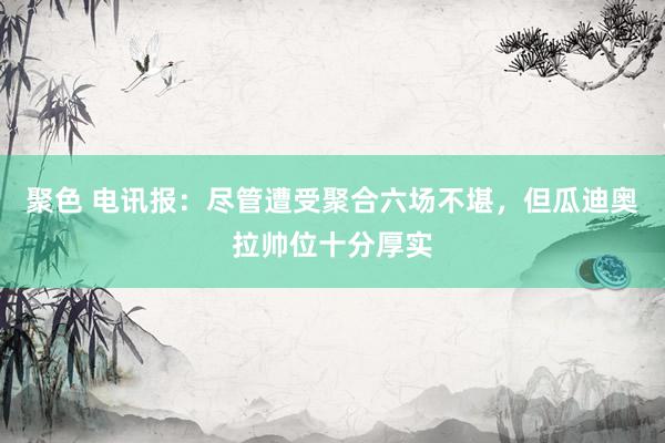 聚色 电讯报：尽管遭受聚合六场不堪，但瓜迪奥拉帅位十分厚实
