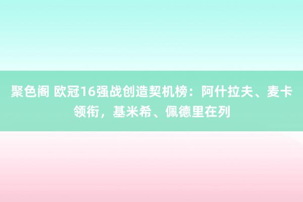 聚色阁 欧冠16强战创造契机榜：阿什拉夫、麦卡领衔，基米希、佩德里在列