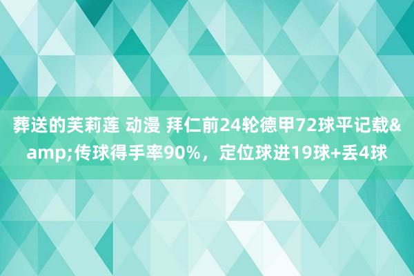 葬送的芙莉莲 动漫 拜仁前24轮德甲72球平记载&传球得手率90%，定位球进19球+丢4球