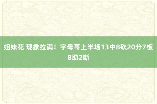 姐妹花 现象拉满！字母哥上半场13中8砍20分7板8助2断