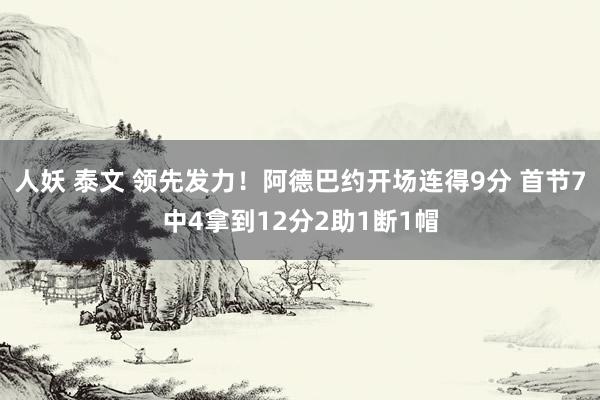 人妖 泰文 领先发力！阿德巴约开场连得9分 首节7中4拿到12分2助1断1帽